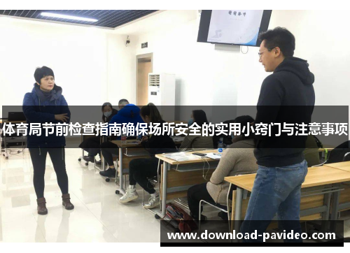 体育局节前检查指南确保场所安全的实用小窍门与注意事项