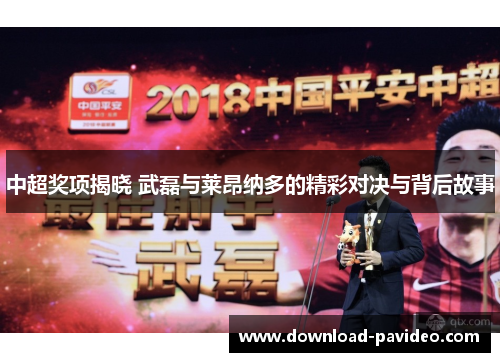 中超奖项揭晓 武磊与莱昂纳多的精彩对决与背后故事
