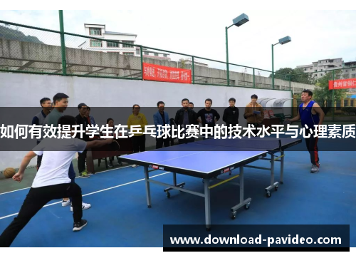 如何有效提升学生在乒乓球比赛中的技术水平与心理素质