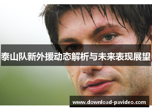泰山队新外援动态解析与未来表现展望