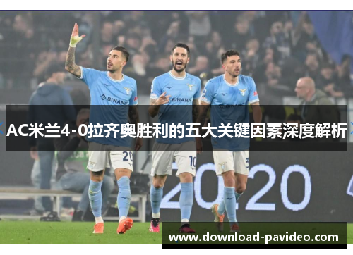 AC米兰4-0拉齐奥胜利的五大关键因素深度解析