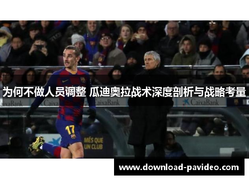 为何不做人员调整 瓜迪奥拉战术深度剖析与战略考量