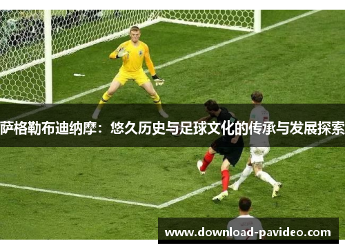 萨格勒布迪纳摩：悠久历史与足球文化的传承与发展探索