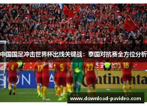 中国国足冲击世界杯出线关键战：泰国对抗赛全方位分析