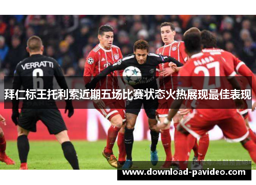 拜仁标王托利索近期五场比赛状态火热展现最佳表现