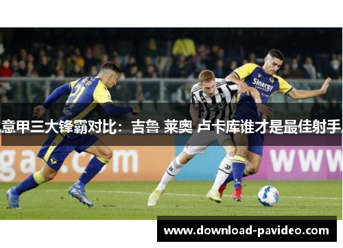 意甲三大锋霸对比：吉鲁 莱奥 卢卡库谁才是最佳射手