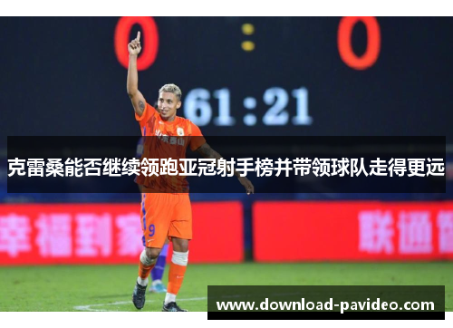 克雷桑能否继续领跑亚冠射手榜并带领球队走得更远