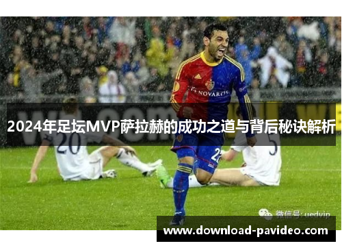 2024年足坛MVP萨拉赫的成功之道与背后秘诀解析