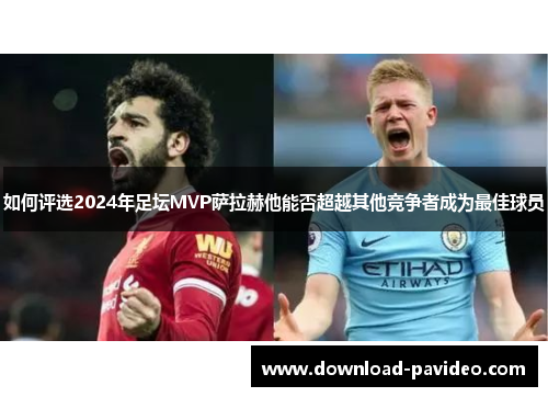 如何评选2024年足坛MVP萨拉赫他能否超越其他竞争者成为最佳球员