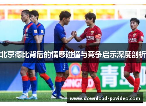 北京德比背后的情感碰撞与竞争启示深度剖析