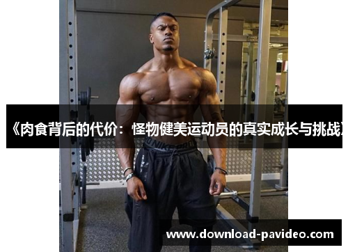 《肉食背后的代价：怪物健美运动员的真实成长与挑战》