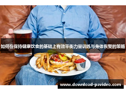 如何在保持健康饮食的基础上有效平衡力量训练与身体恢复的策略
