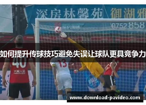 如何提升传球技巧避免失误让球队更具竞争力