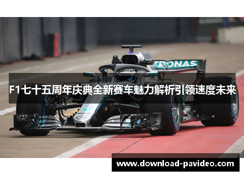 F1七十五周年庆典全新赛车魅力解析引领速度未来