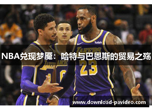 NBA兑现梦魇：哈特与巴恩斯的贸易之殇