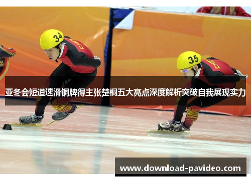 亚冬会短道速滑铜牌得主张楚桐五大亮点深度解析突破自我展现实力