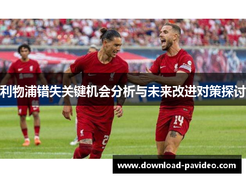 利物浦错失关键机会分析与未来改进对策探讨