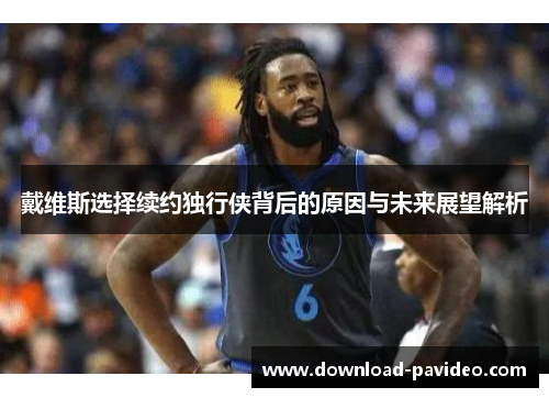 戴维斯选择续约独行侠背后的原因与未来展望解析