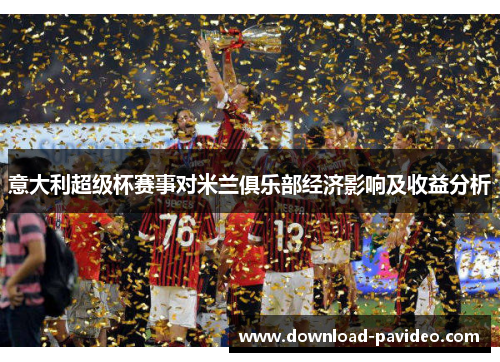 意大利超级杯赛事对米兰俱乐部经济影响及收益分析