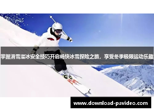掌握滑雪溜冰安全技巧开启畅快冰雪探险之旅，享受冬季极限运动乐趣