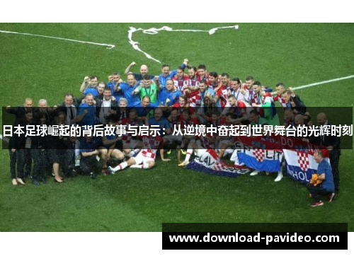 日本足球崛起的背后故事与启示：从逆境中奋起到世界舞台的光辉时刻