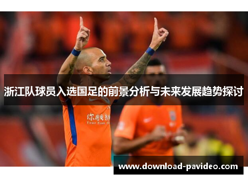 浙江队球员入选国足的前景分析与未来发展趋势探讨