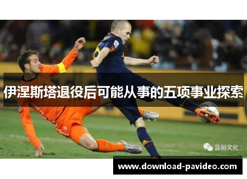 伊涅斯塔退役后可能从事的五项事业探索