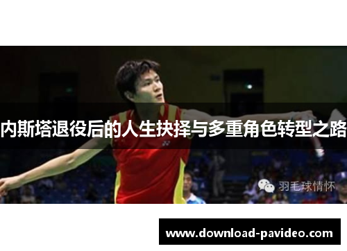 内斯塔退役后的人生抉择与多重角色转型之路