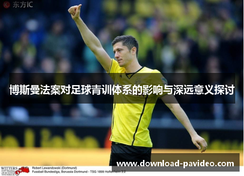 博斯曼法案对足球青训体系的影响与深远意义探讨