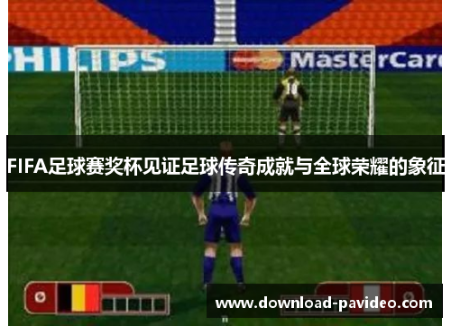 FIFA足球赛奖杯见证足球传奇成就与全球荣耀的象征
