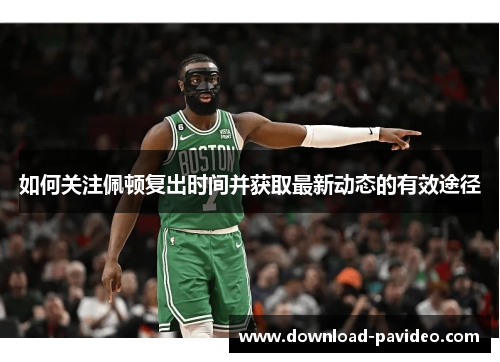 如何关注佩顿复出时间并获取最新动态的有效途径