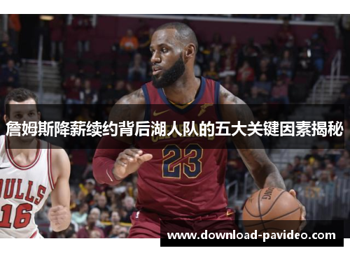 詹姆斯降薪续约背后湖人队的五大关键因素揭秘