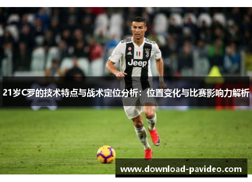 21岁C罗的技术特点与战术定位分析：位置变化与比赛影响力解析