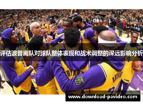 评估波普离队对球队整体表现和战术调整的深远影响分析