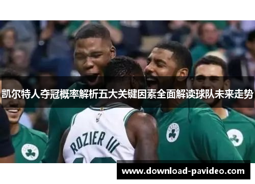 凯尔特人夺冠概率解析五大关键因素全面解读球队未来走势
