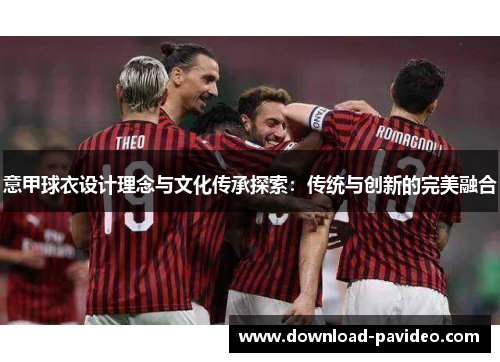 意甲球衣设计理念与文化传承探索：传统与创新的完美融合