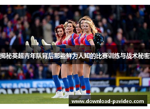 揭秘英超青年队背后那些鲜为人知的比赛训练与战术秘密