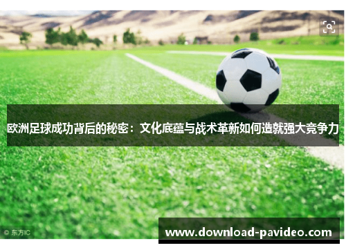 欧洲足球成功背后的秘密：文化底蕴与战术革新如何造就强大竞争力