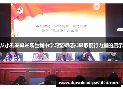 从小孔塞桑逆袭胜利中学习坚韧精神汲取前行力量的启示