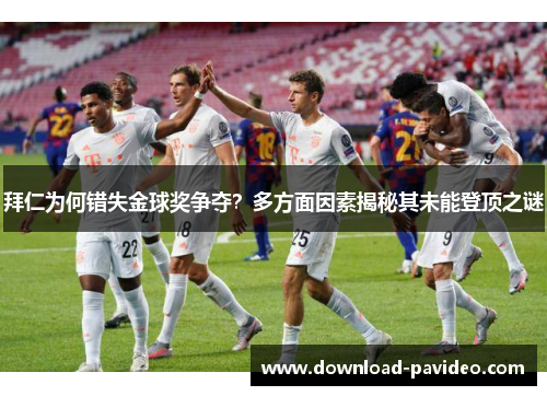 拜仁为何错失金球奖争夺？多方面因素揭秘其未能登顶之谜