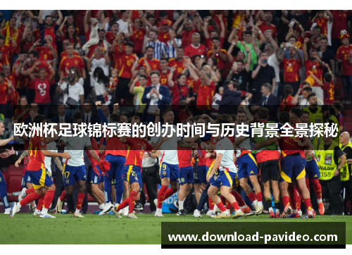 欧洲杯足球锦标赛的创办时间与历史背景全景探秘