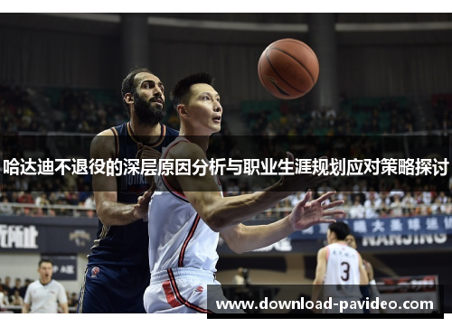 哈达迪不退役的深层原因分析与职业生涯规划应对策略探讨
