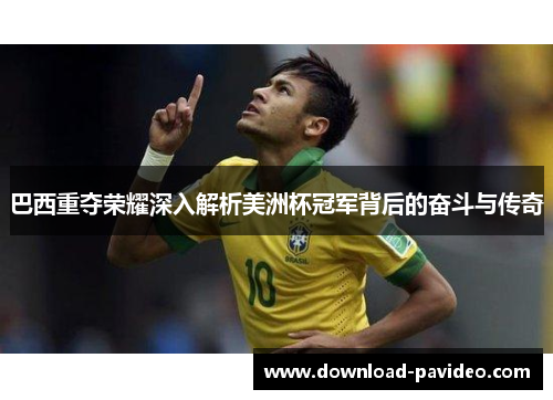 巴西重夺荣耀深入解析美洲杯冠军背后的奋斗与传奇