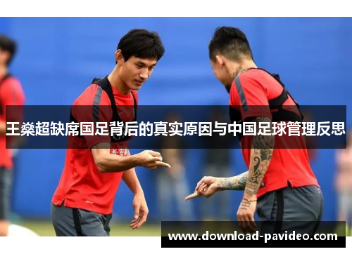 王燊超缺席国足背后的真实原因与中国足球管理反思