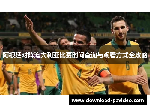 阿根廷对阵澳大利亚比赛时间查询与观看方式全攻略