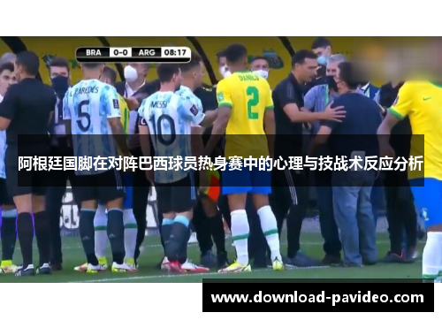 阿根廷国脚在对阵巴西球员热身赛中的心理与技战术反应分析