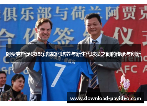 阿贾克斯足球俱乐部如何培养与新生代球员之间的传承与创新 阿贾克斯足球俱乐部如何培养与新生代球员之间的传承与创新
