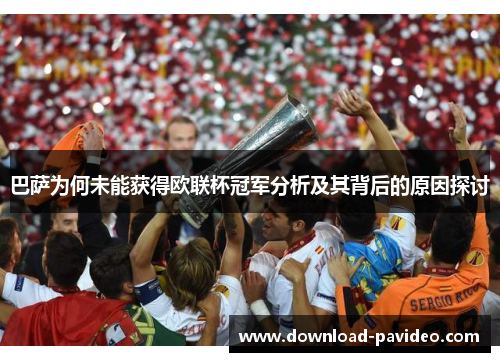 巴萨为何未能获得欧联杯冠军分析及其背后的原因探讨