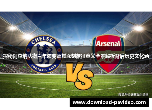 探秘阿森纳队徽百年演变及其深刻象征意义全景解析背后历史文化涵 探秘阿森纳队徽百年演变及其深刻象征意义全景解析背后历史文化涵