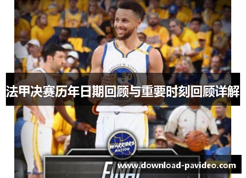 法甲决赛历年日期回顾与重要时刻回顾详解 法甲决赛历年日期回顾与重要时刻回顾详解